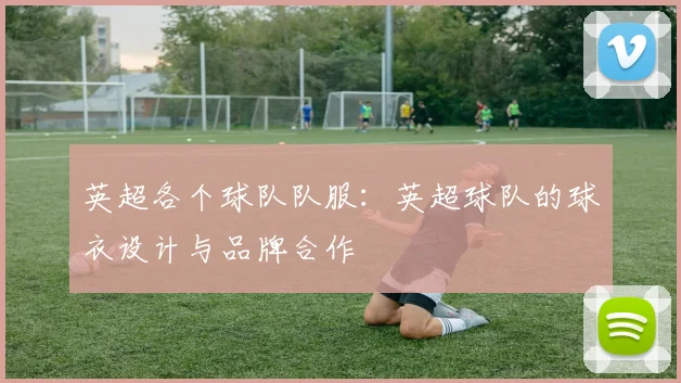 英超各个球队队服：英超球队的球衣设计与品牌合作