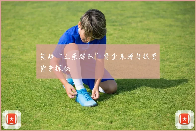 英超“土豪球队”资金来源与投资背景探秘