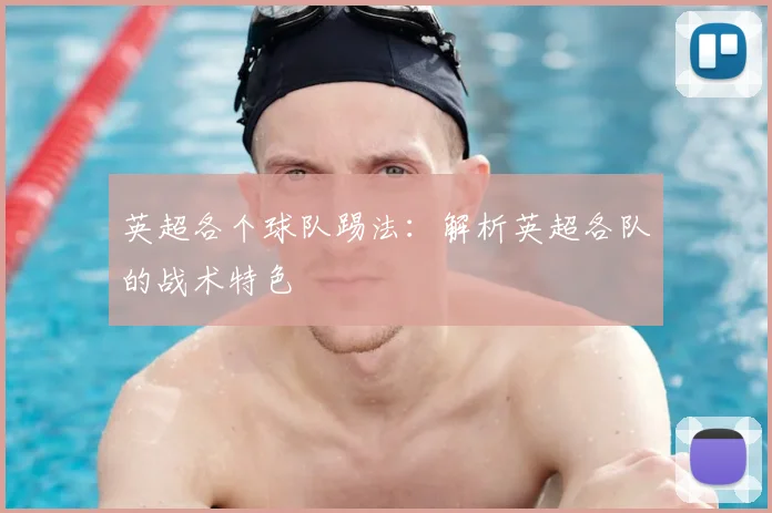 英超各个球队踢法：解析英超各队的战术特色