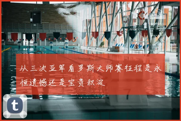 从三次亚军看罗斯大师赛征程是永恒遗憾还是宝贵积淀