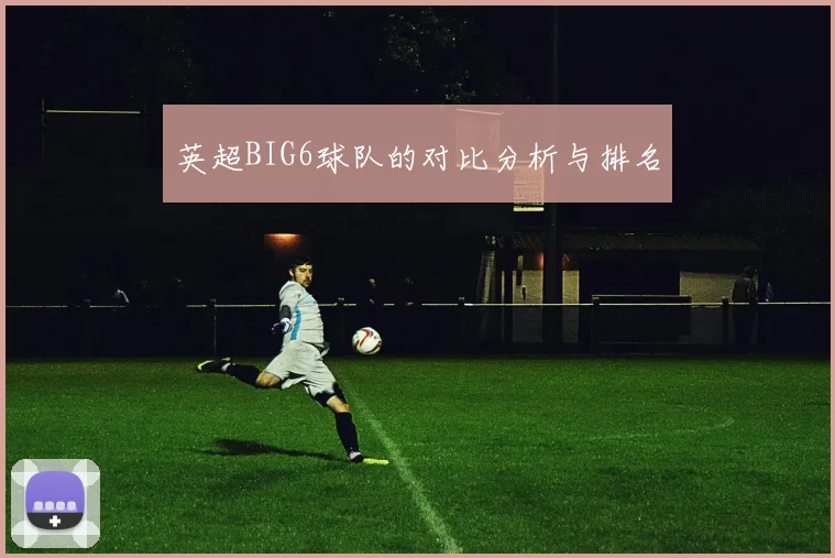 英超BIG6球队的对比分析与排名