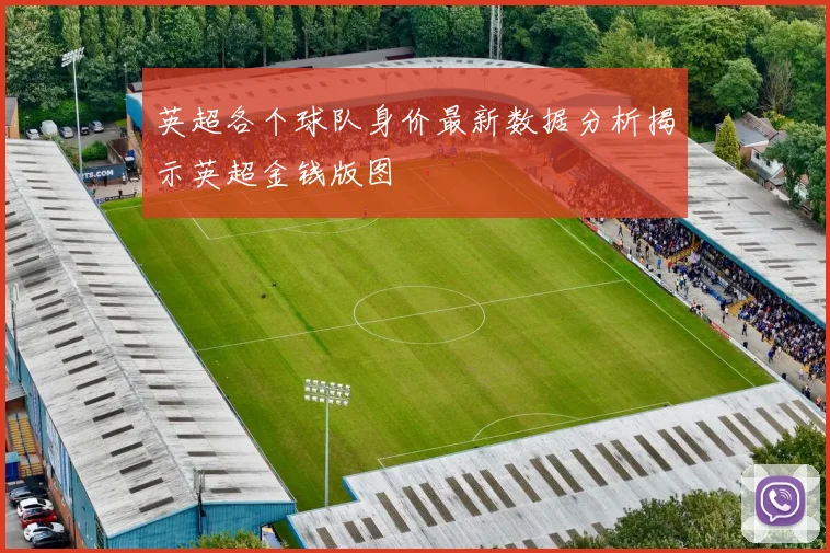 英超各个球队身价最新数据分析揭示英超金钱版图