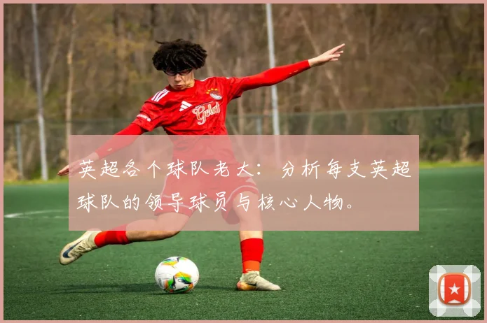 英超各个球队老大：分析每支英超球队的领导球员与核心人物。