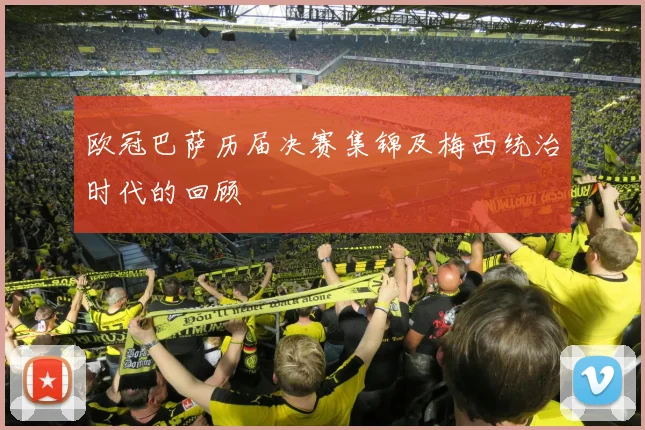 欧冠巴萨历届决赛集锦及梅西统治时代的回顾