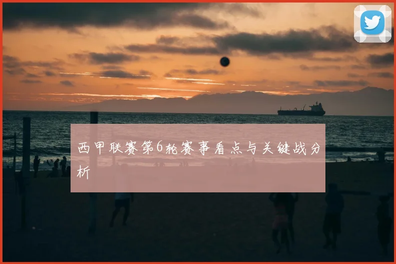 西甲联赛第6轮赛事看点与关键战分析