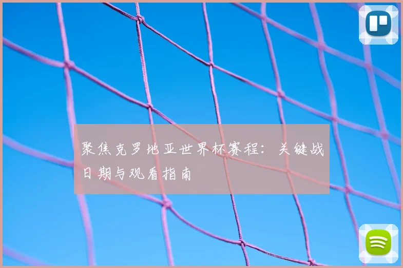 聚焦克罗地亚世界杯赛程:关键战日期与观看指南